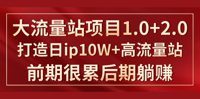 《大流量站项目1.0+2.0》打造日IP10W+高流量站，前期很累后期躺赚插图