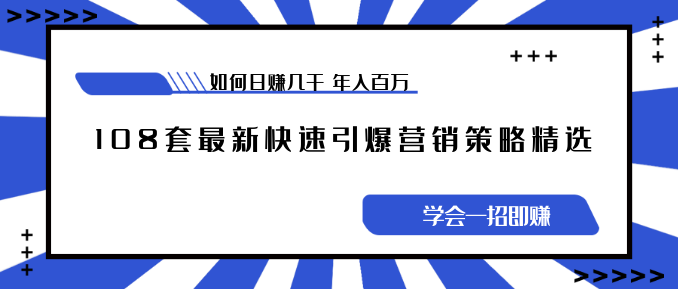 《108套最新快速引爆营销策略精选》如何日赚几千 年入百万,学会一招即...插图 《108套最新快速引爆营销策略精选》如何日赚几千 年入百万,学会一招即...插图