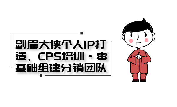 剑眉大侠个人IP打造， CPS培训·0基础组建分销团队插图