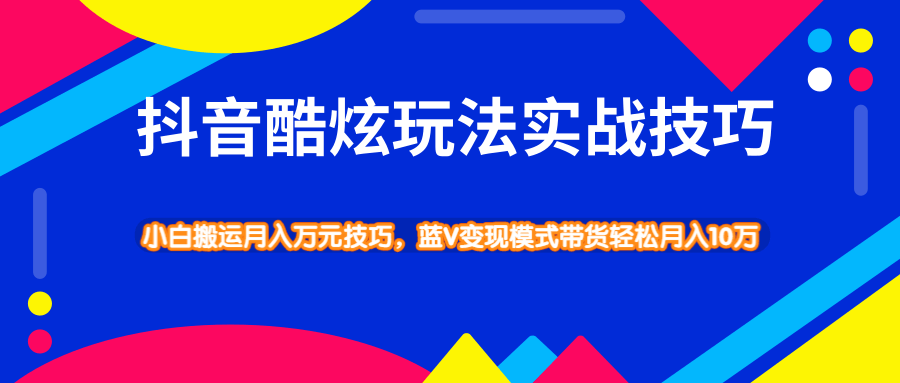 抖音酷炫玩法实战技巧，小白搬运月入万元技巧，蓝V变现模式带货轻松月...插图