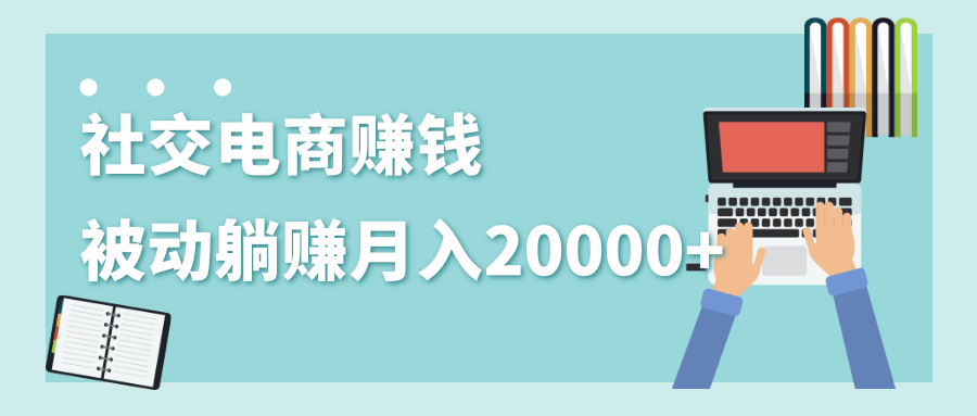 社交电商赚钱被动躺赚月入20000+,躺着就有收入(视频+文档)插图 社交电商赚钱被动躺赚月入20000+,躺着就有收入(视频+文档)插图