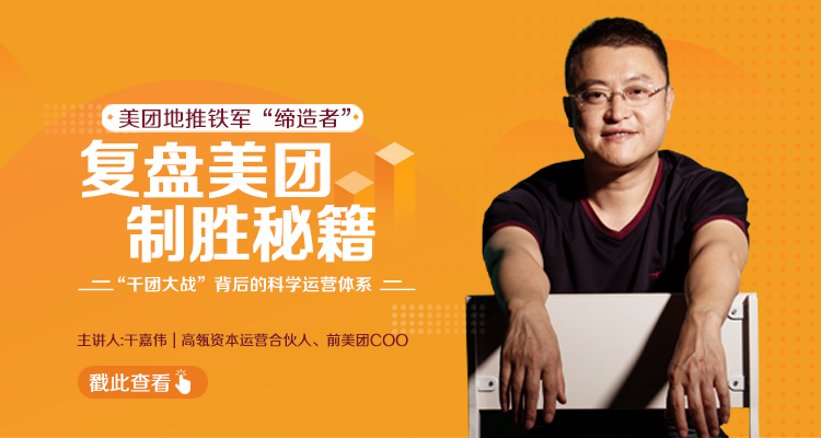 干嘉伟:复盘美团制胜秘籍,千团大战背后的科学运营体系(19节视频课)...插图 干嘉伟:复盘美团制胜秘籍,千团大战背后的科学运营体系(19节视频课)...插图