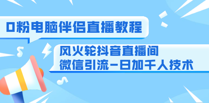 0粉电脑伴侣直播教程+风火轮抖音直播间微信引流-日加千人技术(两节视...插图 0粉电脑伴侣直播教程+风火轮抖音直播间微信引流-日加千人技术(两节视...插图