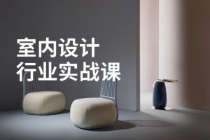 室内设计行业基础到进阶实战视频课程60讲