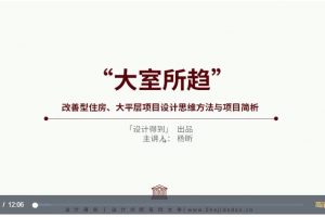 设计得到·杨昕《住宅大平层设计方法与思维解析》视频课程12讲
