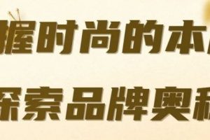 掌握时尚的本质，探索品牌的奥秘