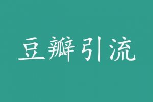 豆瓣引流-简单的引流渠道，每天稳定50-100