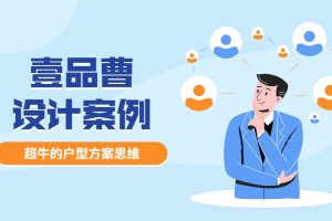 壹品曹设计案例－超牛的户型方案思维