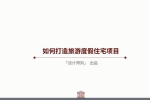 设计得到《如何打造旅游度假住宅项目项目方案设计解析》视频课程3讲