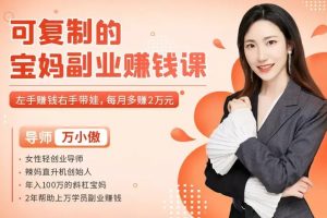 万小傲可复制的宝妈副业赚钱课：左手赚钱右手带娃，每月多赚2万元