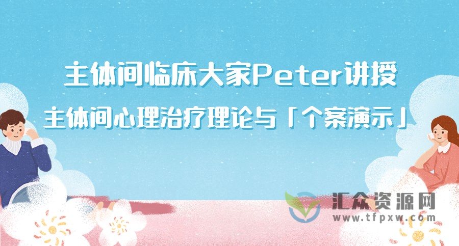 主体间临床大家Peter讲授《主体间心理治疗理论与「个案演示」》12讲插图