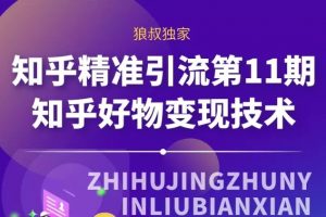 《狼叔知乎精准引流》第11期，知乎好物变现技术课程