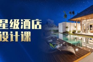 设计得到-国际星级酒店软装设计课（视频+设计方案素材）