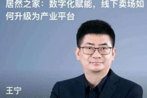 混沌大学王宁《居然之家：数字化赋能，线下卖场如何升级为产业平台》