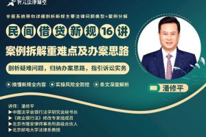 民间借贷新规16讲：案例拆解重难点及办案思路【潘修平】