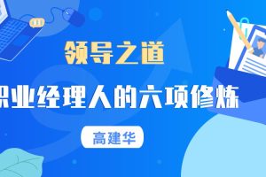 高建华《领导之道－职业经理人的六项修炼》讲座视频