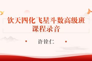许铨仁-钦天四化飞星斗数高级班（课程录音+论命+讲义）