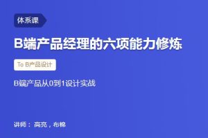 【三节课】B端产品经理的六项能力修炼，B端产品从0到1设计实战