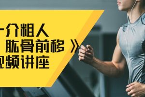 一介粗人《肱骨前移》视频讲座（理论课+矫正动作+总结）