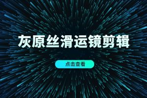《灰原丝滑运镜剪辑》实战课14节视频