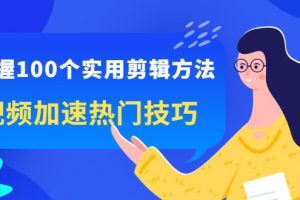 百微商学院《掌握100个实用剪辑方法，让你的视频加速热门》