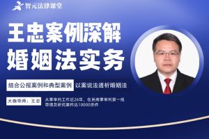 【智元法律】王忠教授案例深解婚姻法实务