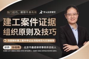 【智元法律】孙桂梅：建工案件证据组织原则及技巧