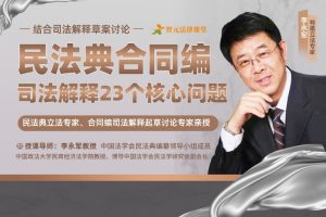 【智元法律】民法典立法专家李永军：民法典合同编司法解释23个核心问题（结合草案讨论）