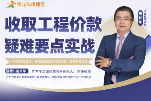 【智元法律】唐长华：收取工程价款疑难要点实战指南