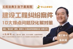 【智元法律】朱树英：建设工程纠纷案件10大难点问题及化解对策
