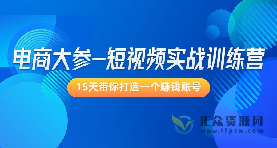 电商大参-短视频实战训练营，15天带你打造一个赚钱账号插图