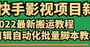 2022最新搬运教程-快手影视项目（送剪辑自动化批量脚本）
