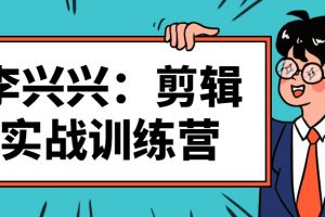 2022李兴兴剪辑实战训练营课程百度云下载
