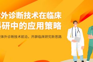 【小狗阅读】体外诊断技术在临床科研中的应用策略