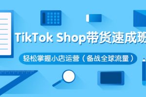 Tiktok shop带货速成班，轻松掌握小店运营，抢占全球蓝海流量