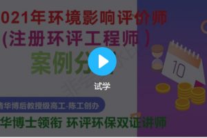 华清陈工2021年环评工程师《案例分析》基础夯实班+精讲巩固班+冲刺模考班视频课程 百度云下载