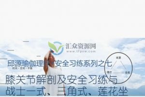 邱源瑜伽理疗安全习练系列-膝关节解剖及安全习练与战士一式三角式莲花坐
