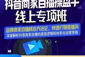 羽川-抖音商家自播操盘手线上专项班，快速提高销量,从案例到落地
