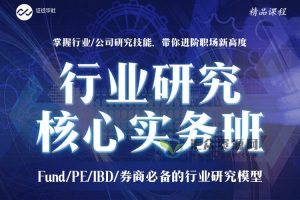证经学社《行业研究核心实务班》Fund/PE/IBD/券商必备的行业研究模型