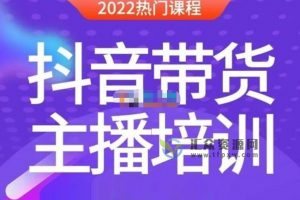 2022抖音带货主播培训-榜上传媒《带货主播线上特训营》视频+配套文档
