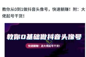 大佬教你从0到1做抖音头像号（送大佬起号干货）