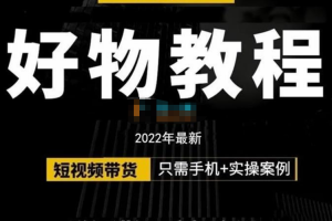小猛老师2022最新好物教程《好物分享专业实操班》详细讲解+实操案例