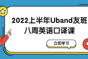 2022年上半年Uband友班八周英语口译课