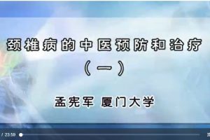 厦门大学孟宪军《颈椎病的中医预防和治疗》视频讲座4讲