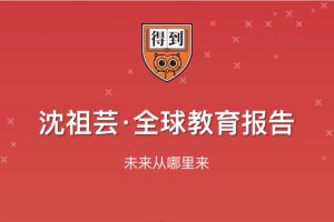 【得到大师课】年度得到·沈祖芸全球教育报告
