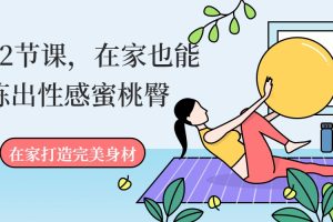 Holy老师《12节课，在家也能练出性感蜜桃臀》0基础、无门槛，任何人都能学习的健康美臀课程