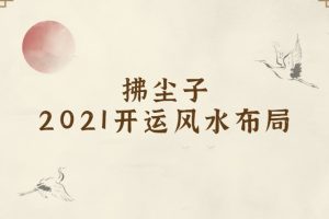 拂尘子《2021开运风水布局》视频课程