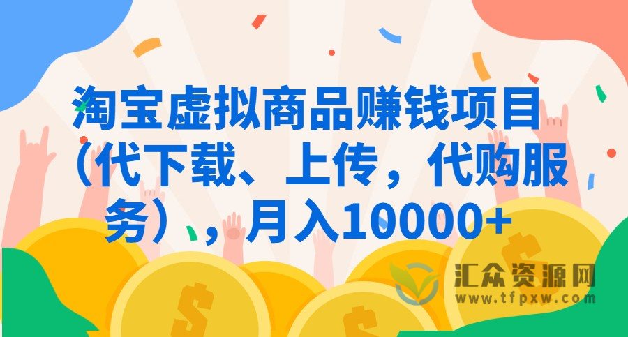 淘宝虚拟商品赚钱项目（代下载、上传，代购服务），月入10000+插图