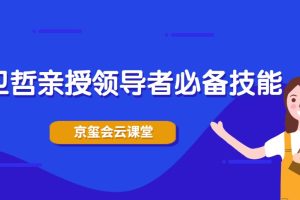 京玺会云课堂-卫哲亲授领导者必备技能