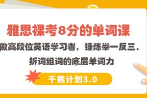 【千熊计划3.0】 雅思裸考8分的单词课  做高段位英语学习者，锤炼举一反三、拆词组词的底层单词力